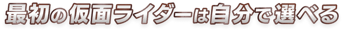 最初の仮面ライダーは自分で選べる