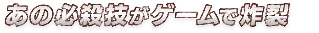 あの必殺技がゲームで炸裂